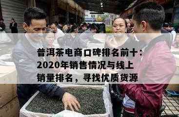 普洱茶电商口碑排名前十：2020年销售情况与线上销量排名，寻找优质货源