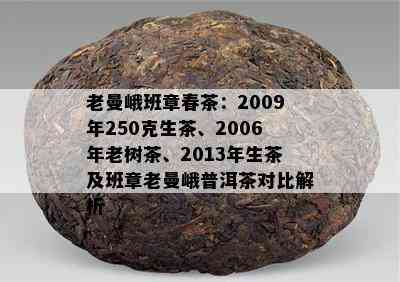 老曼峨班章春茶：2009年250克生茶、2006年老树茶、2013年生茶及班章老曼峨普洱茶对比解析