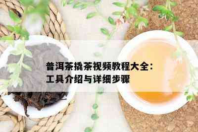 普洱茶撬茶视频教程大全：工具介绍与详细步骤