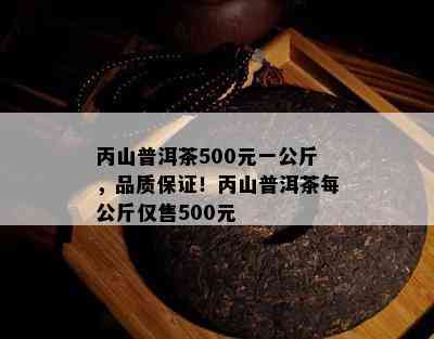 丙山普洱茶500元一公斤，品质保证！丙山普洱茶每公斤仅售500元