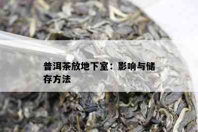 普洱茶放地下室：影响与储存方法