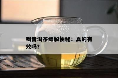 喝普洱茶缓解便秘：真的有效吗？