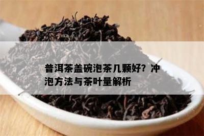 普洱茶盖碗泡茶几颗好？冲泡方法与茶叶量解析