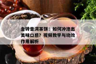 金砖普洱茶饼：如何冲泡出美味口感？视频教学与功效作用解析