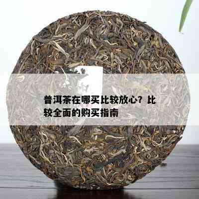 普洱茶在哪买比较放心？比较全面的购买指南