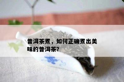 普洱茶煮，如何正确煮出美味的普洱茶？