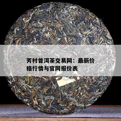 芳村普洱茶交易网：最新价格行情与官网报价表