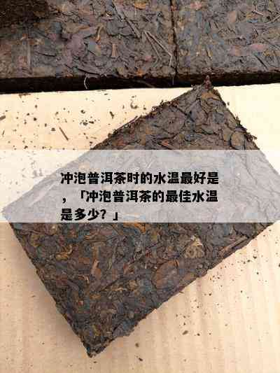 冲泡普洱茶时的水温更好是，「冲泡普洱茶的更佳水温是多少？」