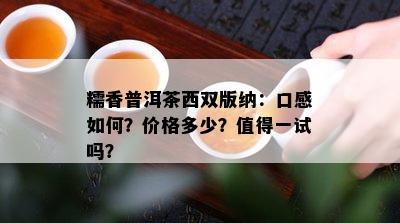 糯香普洱茶西双版纳：口感如何？价格多少？值得一试吗？