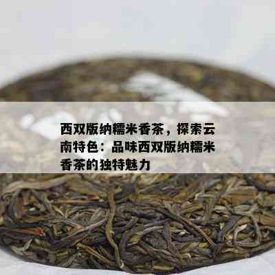 西双版纳糯米香茶，探索云南特色：品味西双版纳糯米香茶的独特魅力