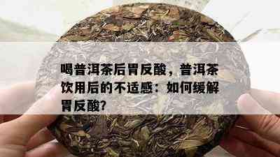 喝普洱茶后胃反酸，普洱茶饮用后的不适感：如何缓解胃反酸？