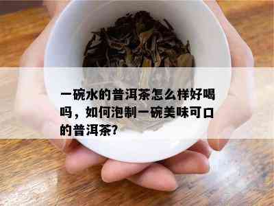 一碗水的普洱茶怎么样好喝吗，如何泡制一碗美味可口的普洱茶？