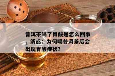 普洱茶喝了胃酸是怎么回事，解惑：为何喝普洱茶后会出现胃酸症状？