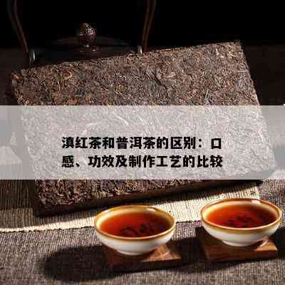 滇红茶和普洱茶的区别：口感、功效及制作工艺的比较