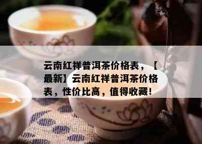 云南红祥普洱茶价格表，【最新】云南红祥普洱茶价格表，性价比高，值得收藏！