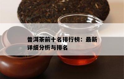 普洱茶前十名排行榜：最新详细分析与排名