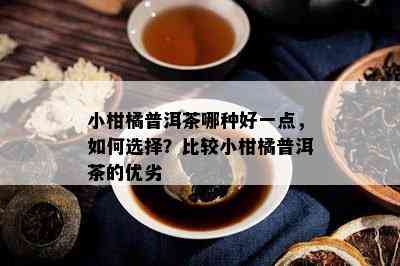 小柑橘普洱茶哪种好一点，如何选择？比较小柑橘普洱茶的优劣