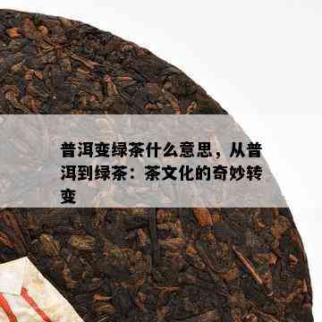 普洱变绿茶什么意思，从普洱到绿茶：茶文化的奇妙转变