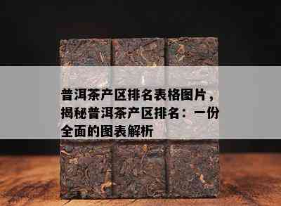 普洱茶产区排名表格图片，揭秘普洱茶产区排名：一份全面的图表解析