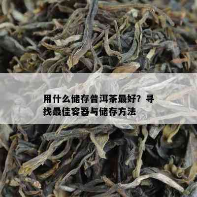 用什么储存普洱茶更好？寻找更佳容器与储存方法