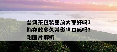 普洱茶包装里放大枣好吗？能存放多久并影响口感吗？附图片解析