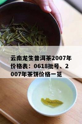 云南龙生普洱茶2007年价格表：0618批号、2007年茶饼价格一览