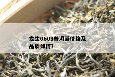 龙生0608普洱茶价格及品质如何？