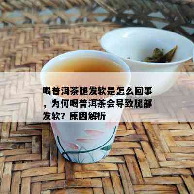 喝普洱茶腿发软是怎么回事，为何喝普洱茶会导致腿部发软？原因解析