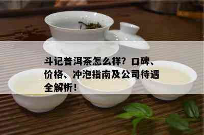 斗记普洱茶怎么样？口碑、价格、冲泡指南及公司待遇全解析！