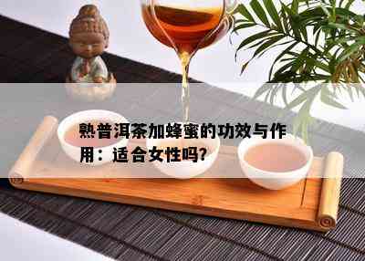 熟普洱茶加蜂蜜的功效与作用：适合女性吗？