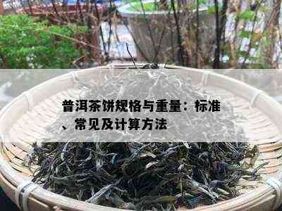 普洱茶饼规格与重量：标准、常见及计算方法