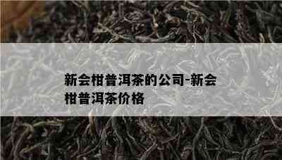 新会柑普洱茶的公司-新会柑普洱茶价格