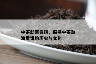 中茶勐海贡饼，探寻中茶勐海贡饼的历史与文化