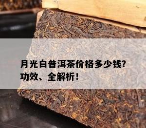 月光白普洱茶价格多少钱？功效、全解析！