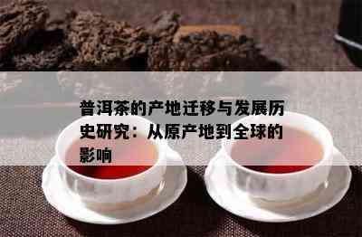 普洱茶的产地迁移与发展历史研究：从原产地到全球的影响