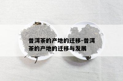 普洱茶的产地的迁移-普洱茶的产地的迁移与发展