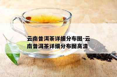 云南普洱茶详细分布图-云南普洱茶详细分布图高清