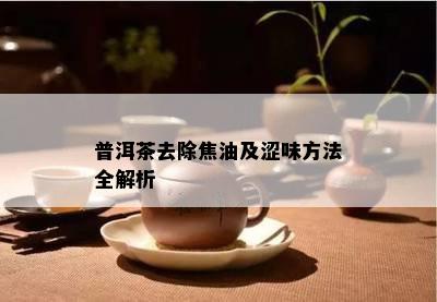 普洱茶去除焦油及涩味方法全解析