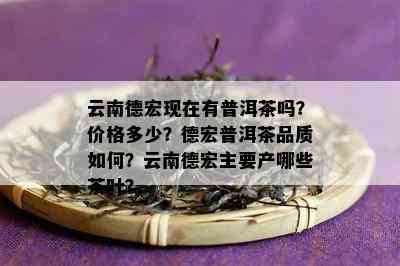 云南德宏现在有普洱茶吗？价格多少？德宏普洱茶品质如何？云南德宏主要产哪些茶叶？