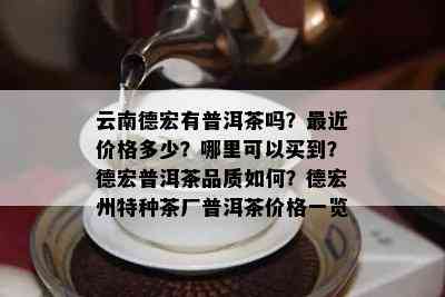 云南德宏有普洱茶吗？最近价格多少？哪里可以买到？德宏普洱茶品质如何？德宏州特种茶厂普洱茶价格一览