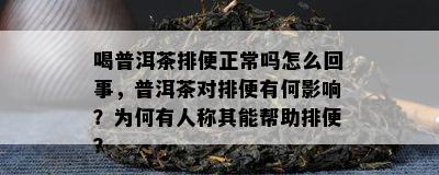 喝普洱茶排便正常吗怎么回事，普洱茶对排便有何影响？为何有人称其能帮助排便？