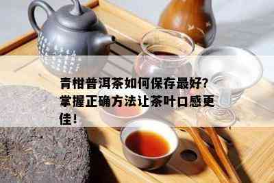 青柑普洱茶如何保存更好？掌握正确方法让茶叶口感更佳！