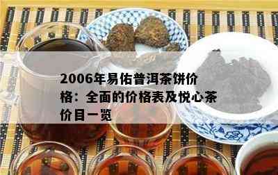 2006年易佑普洱茶饼价格：全面的价格表及悦心茶价目一览