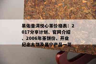 易佑普洱悦心茶价格表：2017分享计划、官网介绍、2006年茶饼价、开业纪念大饼及昌宁产品一览