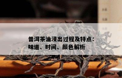 普洱茶油浸出过程及特点：味道、时间、颜色解析