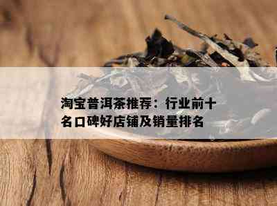 淘宝普洱茶推荐：行业前十名口碑好店铺及销量排名