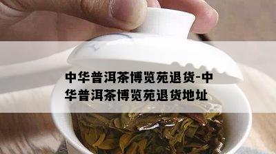 中华普洱茶博览苑退货-中华普洱茶博览苑退货地址