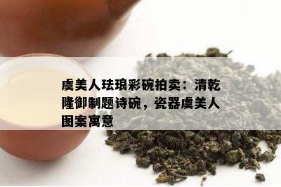 虞美人珐琅彩碗拍卖：清乾隆御制题诗碗，瓷器虞美人图案寓意