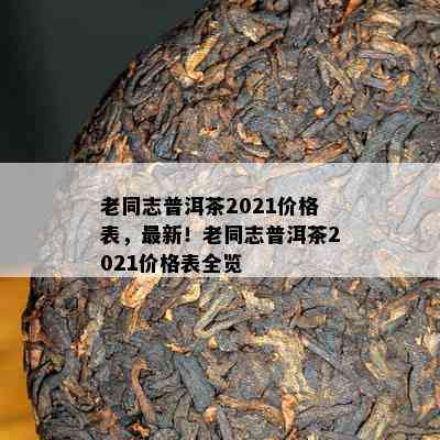 老同志普洱茶2021价格表，最新！老同志普洱茶2021价格表全览