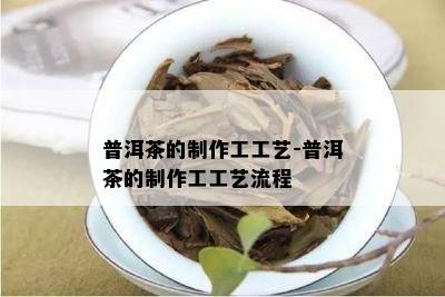 普洱茶的制作工工艺-普洱茶的制作工工艺流程